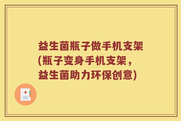 益生菌瓶子做手机支架(瓶子变身手机支架,益生菌助力环保创意) 益生菌瓶子做手机支架(瓶子变身手机支架,益生菌助力环保创意)