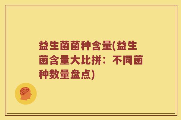 益生菌菌种含量(益生菌含量大比拼：不同菌种数量盘点)