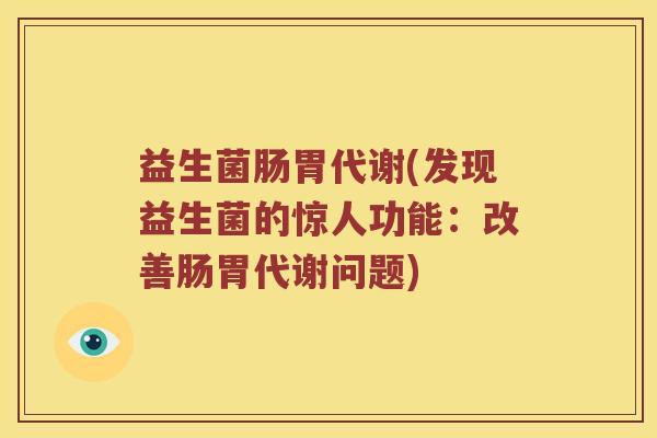 益生菌肠胃代谢(发现益生菌的惊人功能：改善肠胃代谢问题)