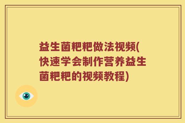益生菌粑粑做法视频(快速学会制作营养益生菌粑粑的视频教程)