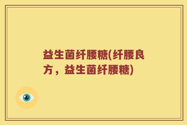益生菌纤腰糖(纤腰良方，益生菌纤腰糖)