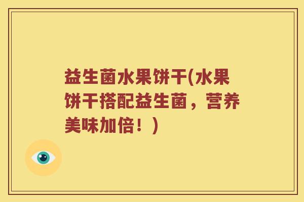 益生菌水果饼干(水果饼干搭配益生菌，营养美味加倍！)