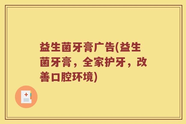 益生菌牙膏广告(益生菌牙膏，全家护牙，改善口腔环境)