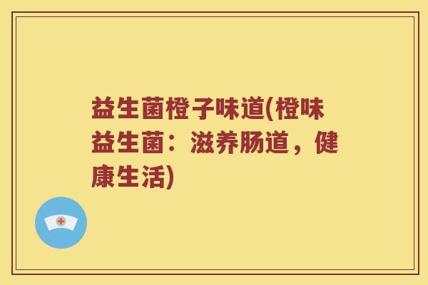益生菌橙子味道(橙味益生菌：滋养肠道，健康生活)
