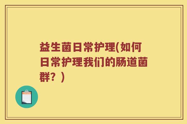 益生菌日常护理(如何日常护理我们的肠道菌群？)