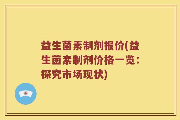 益生菌素制剂报价(益生菌素制剂价格一览：探究市场现状)