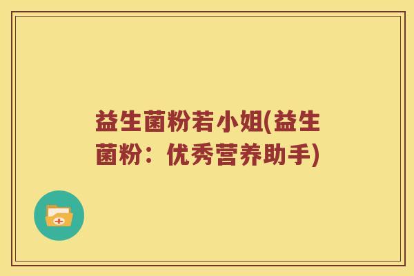 益生菌粉若小姐(益生菌粉：优秀营养助手)