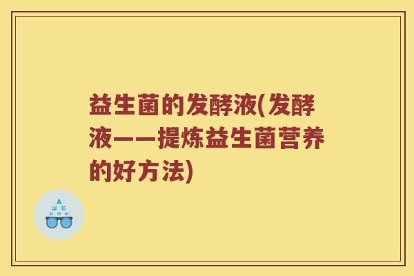 益生菌的发酵液(发酵液——提炼益生菌营养的好方法)