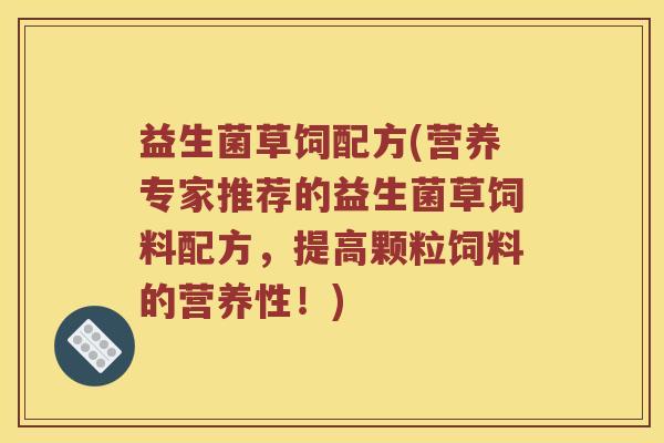 益生菌草饲配方(营养专家推荐的益生菌草饲料配方，提高颗粒饲料的营养性！)
