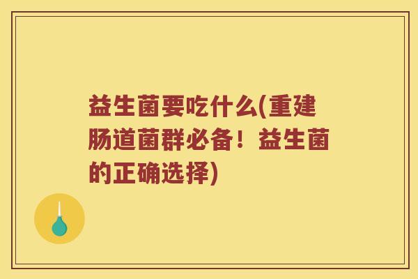 益生菌要吃什么(重建肠道菌群必备！益生菌的正确选择)