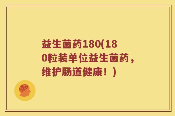 益生菌药180(180粒装单位益生菌药，维护肠道健康！)