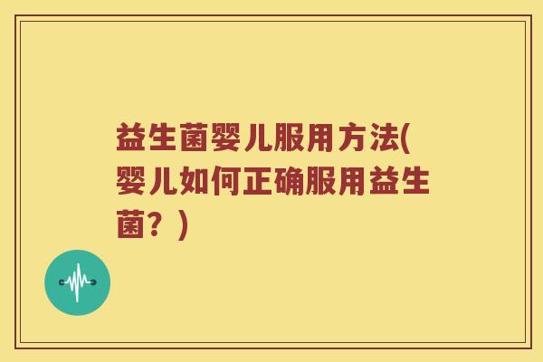 益生菌婴儿服用方法(婴儿如何正确服用益生菌？)