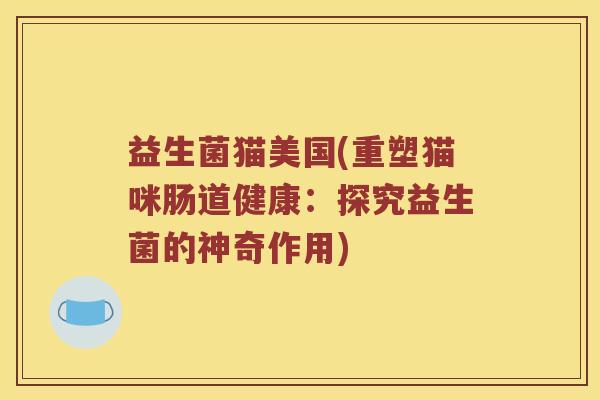 益生菌猫美国(重塑猫咪肠道健康：探究益生菌的神奇作用)