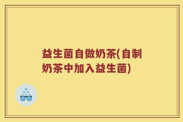 益生菌自做奶茶(自制奶茶中加入益生菌)