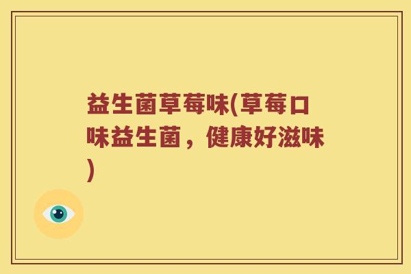 益生菌草莓味(草莓口味益生菌，健康好滋味)