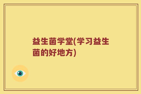 益生菌学堂(学习益生菌的好地方)