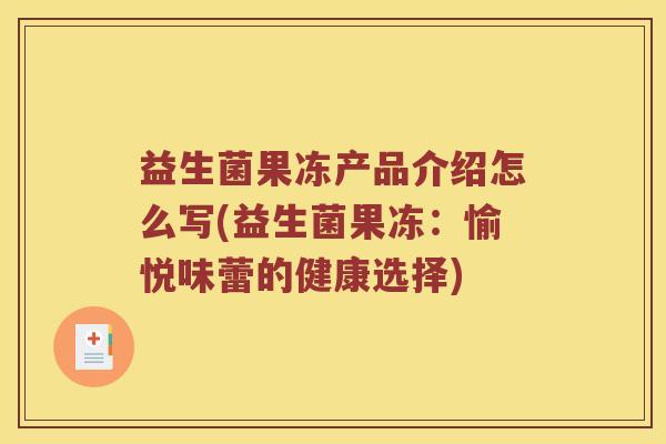 益生菌果冻产品介绍怎么写(益生菌果冻：愉悦味蕾的健康选择)