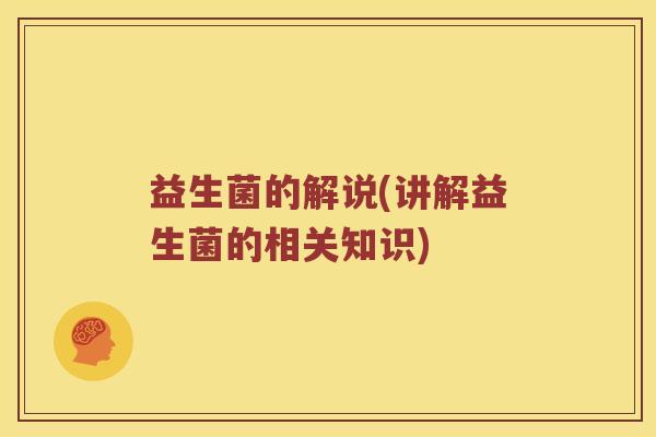 益生菌的解说(讲解益生菌的相关知识)