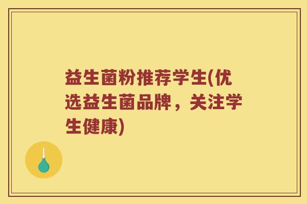 益生菌粉推荐学生(优选益生菌品牌,关注学生健康) 益生菌粉推荐学生(优选益生菌品牌,关注学生健康)