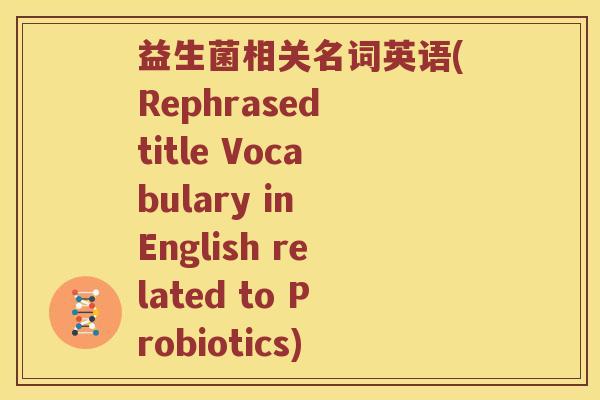 益生菌相关名词英语(Rephrased title Vocabulary in English related to Probiotics)