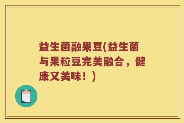 益生菌融果豆(益生菌与果粒豆完美融合，健康又美味！)