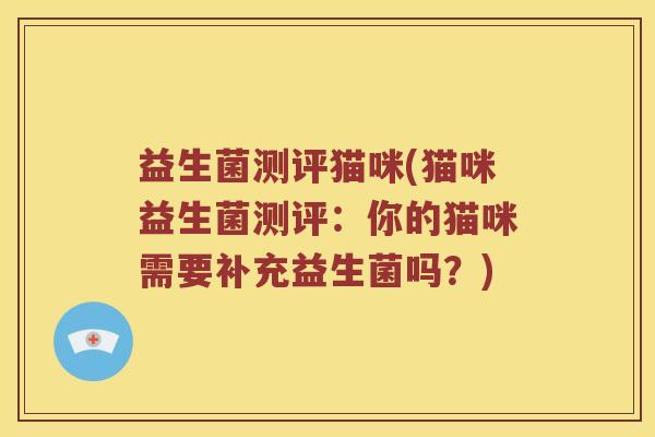 益生菌测评猫咪(猫咪益生菌测评：你的猫咪需要补充益生菌吗？)
