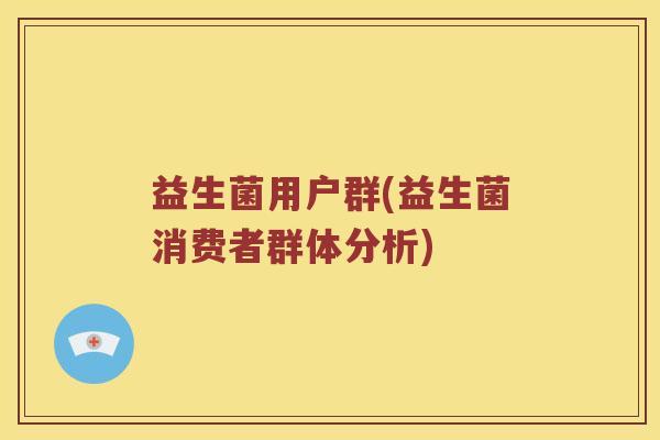 益生菌用户群(益生菌消费者群体分析)