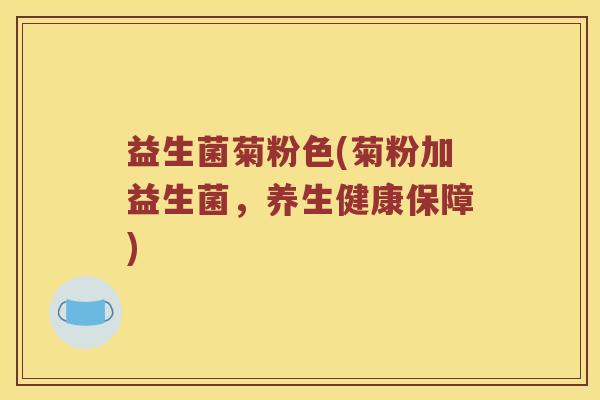 益生菌菊粉色(菊粉加益生菌，养生健康保障)