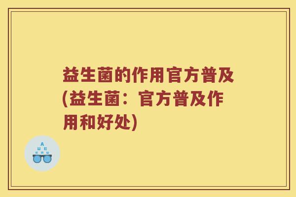 益生菌的作用官方普及(益生菌：官方普及作用和好处)