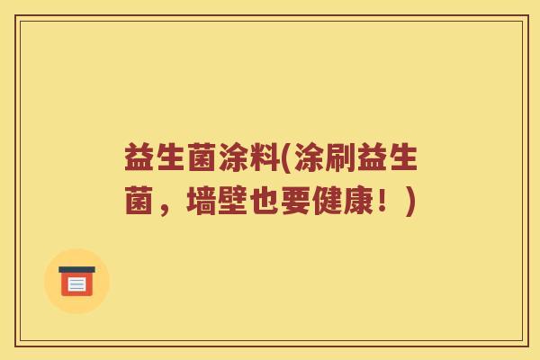 益生菌涂料(涂刷益生菌,墙壁也要健康!) 益生菌涂料(涂刷益生菌,墙壁也要健康!)