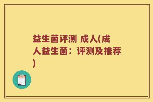 益生菌评测 成人(成人益生菌：评测及推荐)