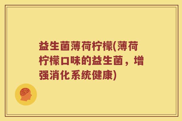 益生菌薄荷柠檬(薄荷柠檬口味的益生菌,增强消化系统健康) 益生菌薄荷柠檬(薄荷柠檬口味的益生菌,增强消化系统健康)