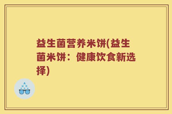 益生菌营养米饼(益生菌米饼：健康饮食新选择)