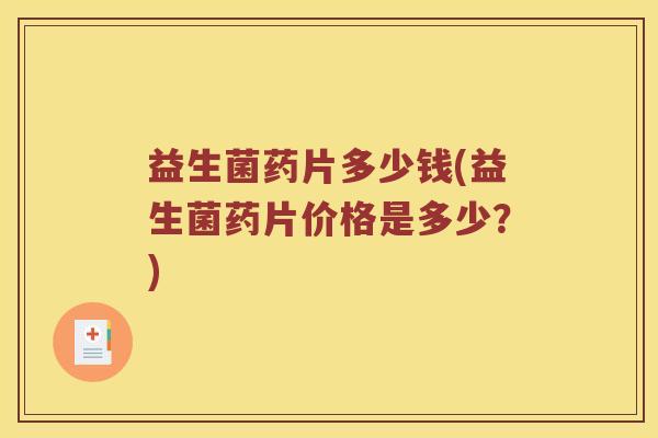 益生菌药片多少钱(益生菌药片价格是多少？)