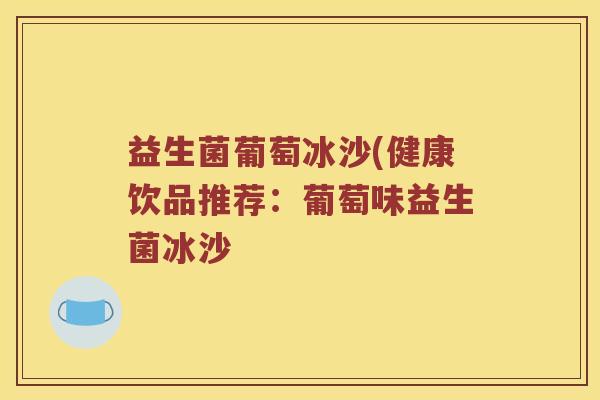 益生菌葡萄冰沙(健康饮品推荐：葡萄味益生菌冰沙