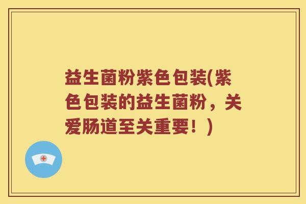 益生菌粉紫色包装(紫色包装的益生菌粉，关爱肠道至关重要！)