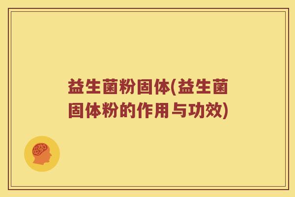 益生菌粉固体(益生菌固体粉的作用与功效)