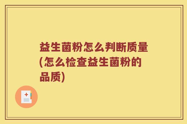 益生菌粉怎么判断质量(怎么检查益生菌粉的品质)