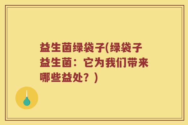 益生菌绿袋子(绿袋子益生菌：它为我们带来哪些益处？)