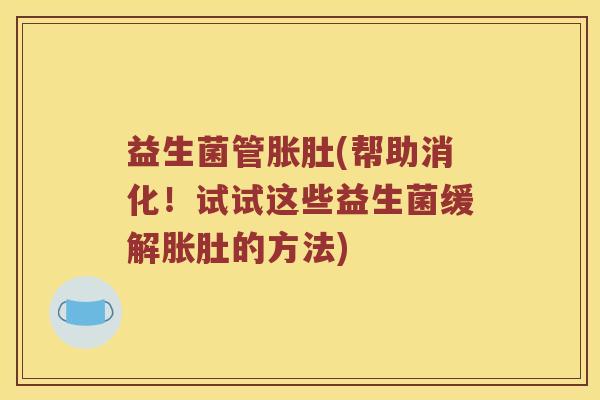 益生菌管胀肚(帮助消化!试试这些益生菌缓解胀肚的方法) 益生菌管胀肚(帮助消化!试试这些益生菌缓解胀肚的方法)
