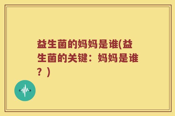 益生菌的妈妈是谁(益生菌的关键：妈妈是谁？)