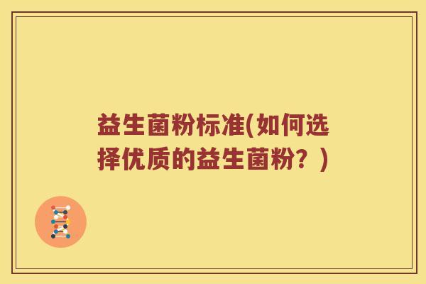 益生菌粉标准(如何选择优质的益生菌粉?) 益生菌粉标准(如何选择优质的益生菌粉?)