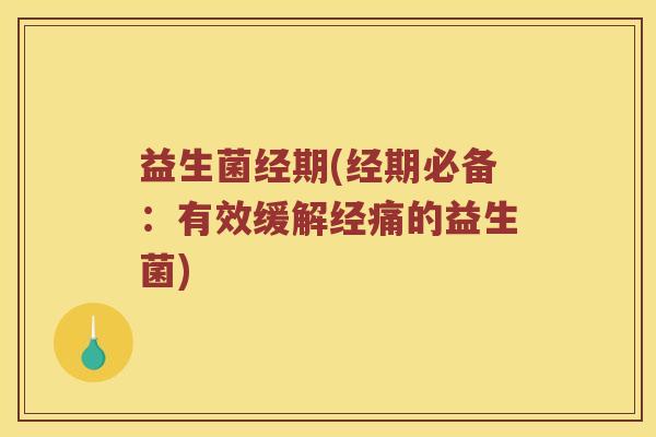 益生菌经期(经期必备：有效缓解经痛的益生菌)