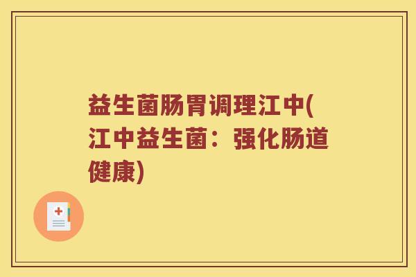 益生菌肠胃调理江中(江中益生菌：强化肠道健康)