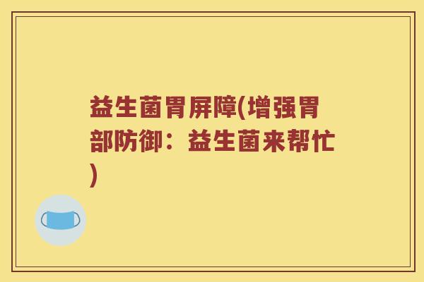 益生菌胃屏障(增强胃部防御：益生菌来帮忙)