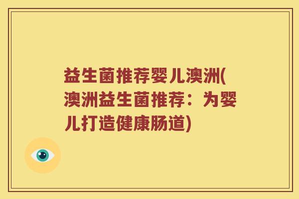益生菌推荐婴儿澳洲(澳洲益生菌推荐：为婴儿打造健康肠道)