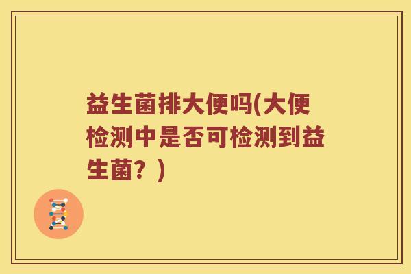 益生菌排大便吗(大便检测中是否可检测到益生菌？)