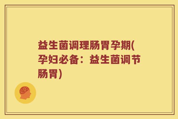 益生菌调理肠胃孕期(孕妇必备:益生菌调节肠胃) 益生菌调理肠胃孕期(孕妇必备:益生菌调节肠胃)