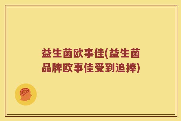 益生菌欧事佳(益生菌品牌欧事佳受到追捧)
