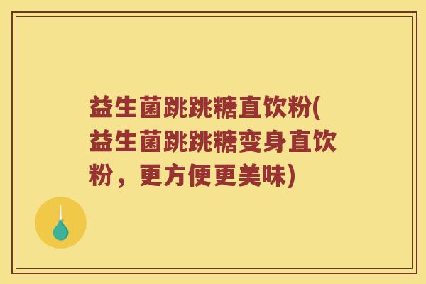 益生菌跳跳糖直饮粉(益生菌跳跳糖变身直饮粉，更方便更美味)